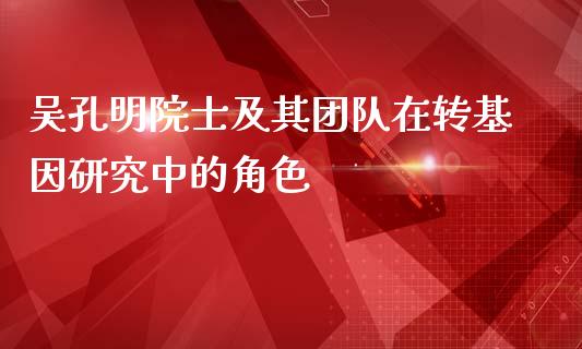 吴孔明院士及其团队在转基因研究中的角色_https://cj002.lansai.wang_期货问答_第1张