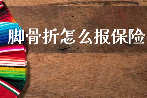 脚骨折怎么报保险_https://cj002.lansai.wang_保险问答_第1张