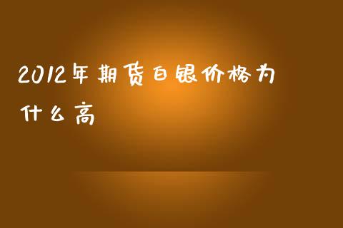 2012年期货白银价格为什么高_https://cj002.lansai.wang_期货问答_第1张