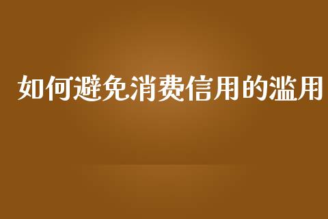 如何避免消费信用的滥用_https://cj002.lansai.wang_股市问答_第1张