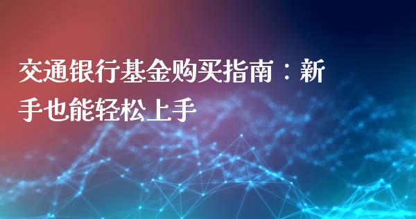 交通银行基金购买指南：新手也能轻松上手_https://cj002.lansai.wang_股市问答_第1张