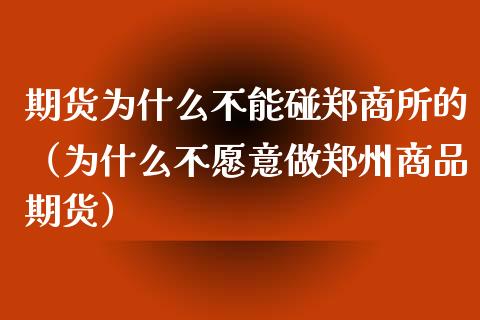 期货为什么不能碰郑商所的（为什么不愿意做郑州商品期货）_https://cj002.lansai.wang_理财问答_第1张