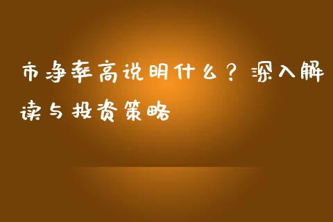 市净率高说明什么？深入解读与投资策略_https://cj002.lansai.wang_会计问答_第1张
