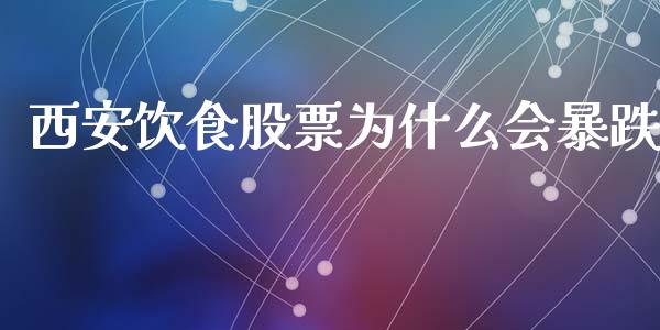西安饮食股票为什么会暴跌_https://cj002.lansai.wang_股市问答_第1张