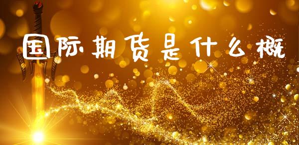 国际期货是什么概_期货问答_第1张_财经百问网 国际期货是什么概_https://cj002.lansai.wang_期货问答_第1张