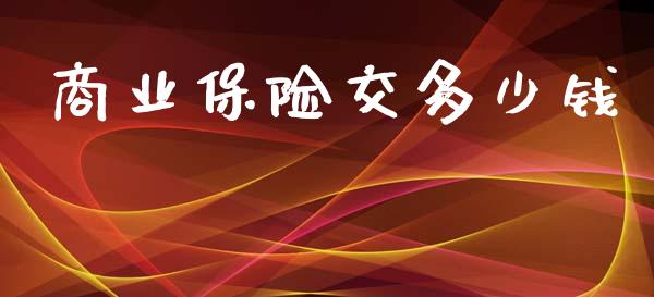 商业保险交多少钱_https://cj002.lansai.wang_财经问答_第1张