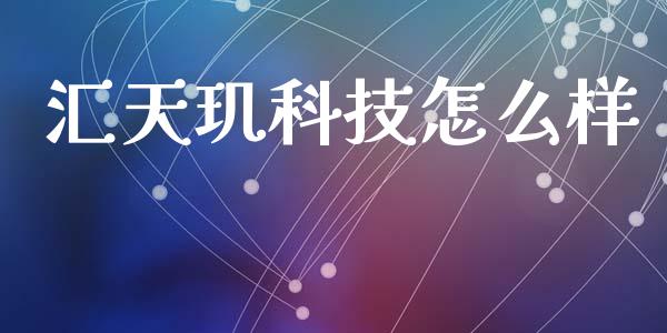 汇天玑科技怎么样_https://cj002.lansai.wang_股市问答_第1张