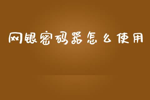 网银密码器怎么使用_https://cj002.lansai.wang_理财问答_第1张