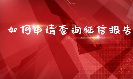 如何申请查询征信报告_https://cj002.lansai.wang_理财问答_第1张