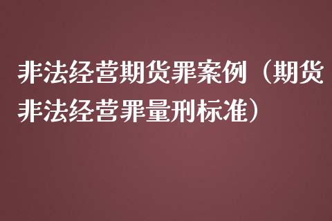 非法经营期货罪案例（期货非法经营罪量刑标准）_https://cj002.lansai.wang_金融问答_第1张