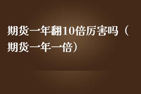 期货一年翻10倍厉害吗（期货一年一倍）_https://cj002.lansai.wang_财经百问_第1张