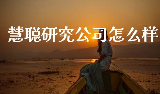 慧聪研究公司怎么样_https://cj002.lansai.wang_财经百问_第1张