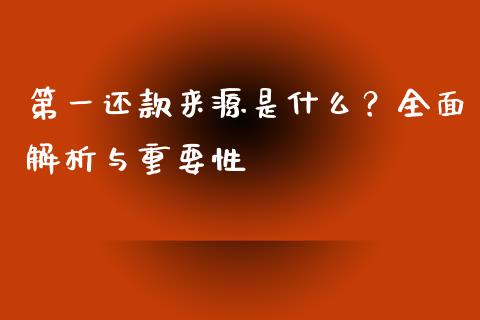 第一还款来源是什么？全面解析与重要性_https://cj002.lansai.wang_财经百问_第1张
