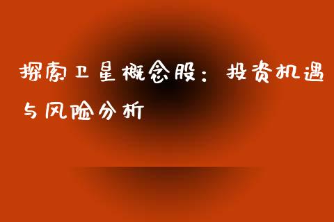 探索卫星概念股：投资机遇与风险分析_https://cj002.lansai.wang_财经百问_第1张