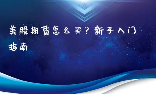 美股期货怎么买？新手入门指南_https://cj002.lansai.wang_金融问答_第1张