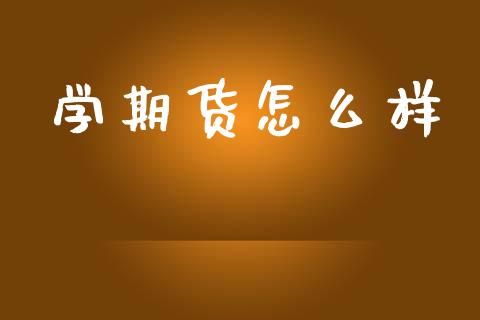 学期货怎么样_https://cj002.lansai.wang_期货问答_第1张