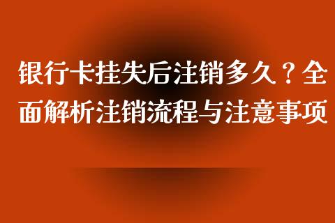 银行卡挂失后注销多久？全面解析注销流程与注意事项_https://cj002.lansai.wang_股市问答_第1张