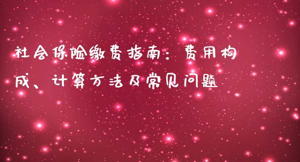社会保险缴费指南：费用构成、计算方法及常见问题_https://cj002.lansai.wang_财经问答_第1张