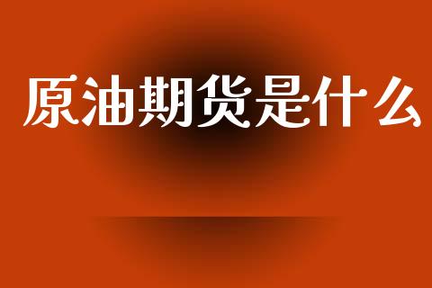 原油期货是什么_股市问答_第1张_财经百问网 原油期货是什么_https://cj002.lansai.wang_股市问答_第1张