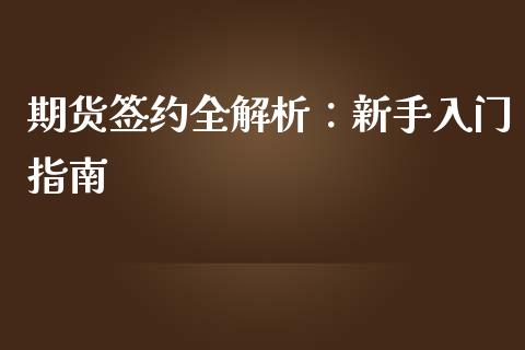 期货签约全解析:新手入门指南_保险问答_第1张_财经百问网 期货签约全解析:新手入门指南_https://cj002.lansai.wang_保险问答_第1张