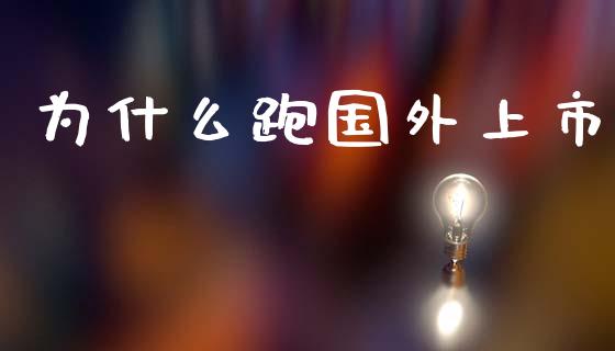 为什么跑国外上市_https://cj002.lansai.wang_理财问答_第1张