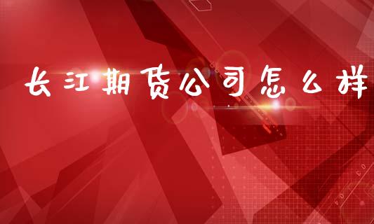 长江期货公司怎么样_https://cj002.lansai.wang_财经百问_第1张