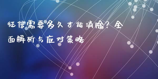 征信需要多久才能消除？全面解析与应对策略_https://cj002.lansai.wang_会计问答_第1张