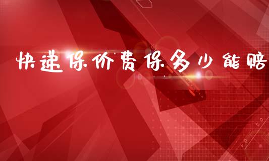 快递保价费保多少能赔_https://cj002.lansai.wang_金融问答_第1张