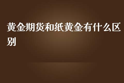 黄金期货和纸黄金有什么区别_财经问答_第1张_财经百问网 黄金期货和纸黄金有什么区别_https://cj002.lansai.wang_财经问答_第1张
