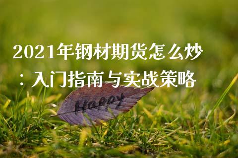 2021年钢材期货怎么炒：入门指南与实战策略_https://cj002.lansai.wang_财经百问_第1张
