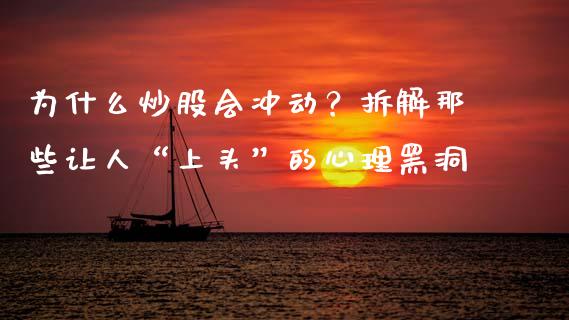 为什么炒股会冲动？拆解那些让人“上头”的心理黑洞_https://cj002.lansai.wang_理财问答_第1张