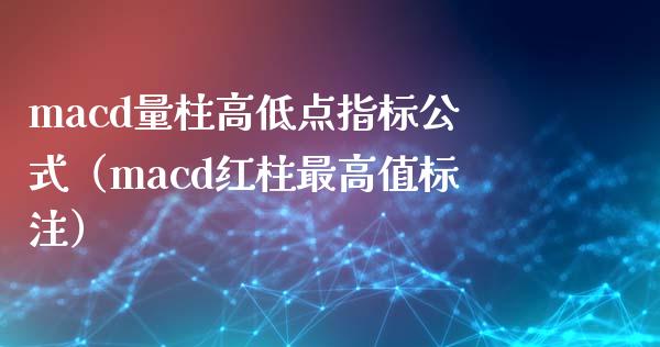 macd量柱高低点指标公式（macd红柱最高值标注）_https://cj002.lansai.wang_保险问答_第1张