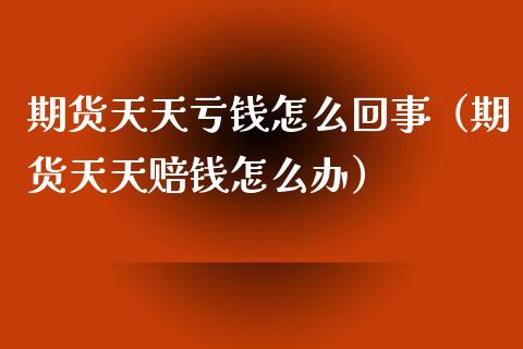 期货天天亏钱怎么回事(期货天天赔钱怎么办)_保险问答_第1张_财经百问网 期货天天亏钱怎么回事(期货天天赔钱怎么办)_https://cj002.lansai.wang_保险问答_第1张