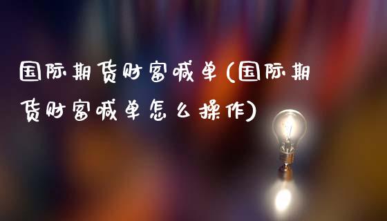 国际期货财富喊单(国际期货财富喊单怎么操作)_https://cj002.lansai.wang_会计问答_第1张