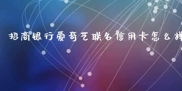 招商银行爱奇艺联名信用卡怎么样_https://cj002.lansai.wang_金融问答_第1张