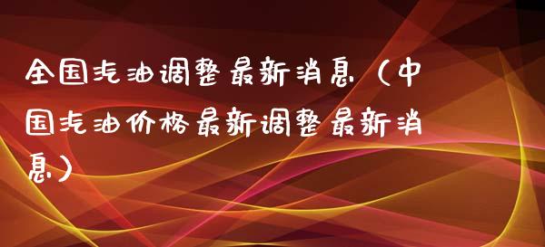 全国汽油调整最新消息(中国汽油价格最新调整最新消息)_金融问答_第1张_财经百问网 全国汽油调整最新消息(中国汽油价格最新调整最新消息)_https://cj002.lansai.wang_金融问答_第1张