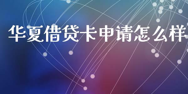 华夏借贷卡申请怎么样_https://cj002.lansai.wang_金融问答_第1张