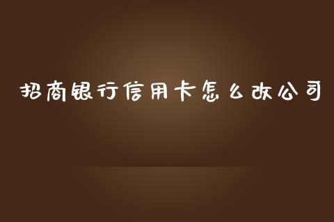 招商银行信用卡怎么改公司_https://cj002.lansai.wang_金融问答_第1张