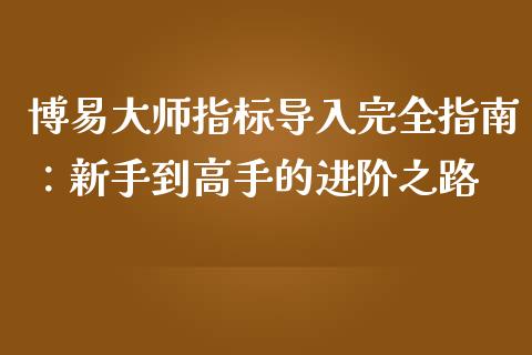 博易大师指标导入完全指南：新手到高手的进阶之路_https://cj002.lansai.wang_期货问答_第1张