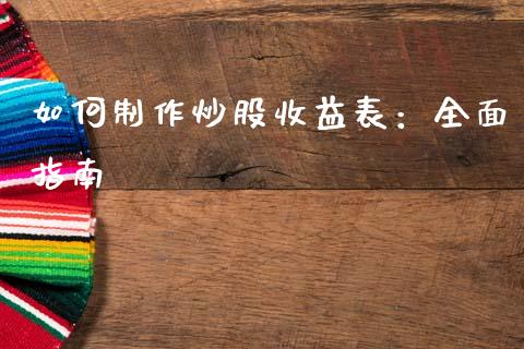 如何制作炒股收益表：全面指南_https://cj002.lansai.wang_财经百问_第1张