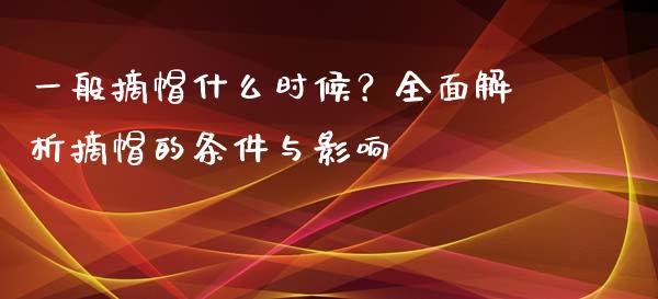 一般摘帽什么时候?全面解析摘帽的条件与影响_保险问答_第1张_财经百问网 一般摘帽什么时候?全面解析摘帽的条件与影响_https://cj002.lansai.wang_保险问答_第1张