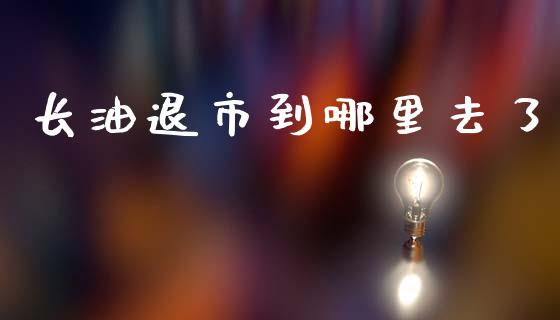 长油退市到哪里去了_https://cj002.lansai.wang_财经问答_第1张