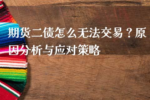 期货二债怎么无法交易?原因分析与应对策略_股市问答_第1张_财经百问网 期货二债怎么无法交易?原因分析与应对策略_https://cj002.lansai.wang_股市问答_第1张