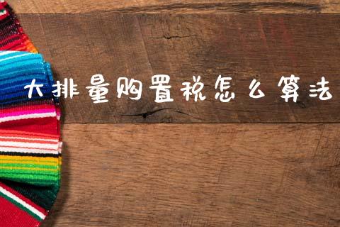 大排量购置税怎么算法_https://cj002.lansai.wang_保险问答_第1张
