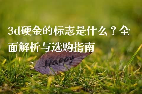3d硬金的标志是什么？全面解析与选购指南_https://cj002.lansai.wang_理财问答_第1张