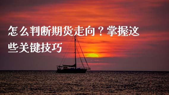 怎么判断期货走向？掌握这些关键技巧_https://cj002.lansai.wang_期货问答_第1张