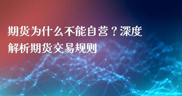 期货为什么不能自营？深度解析期货交易规则_https://cj002.lansai.wang_保险问答_第1张
