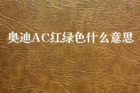 奥迪AC红绿色什么意思_https://cj002.lansai.wang_理财问答_第1张