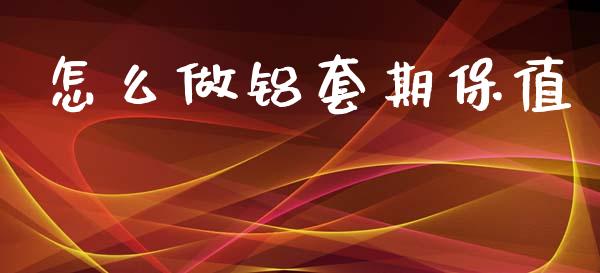 怎么做铝套期保值_https://cj002.lansai.wang_会计问答_第1张