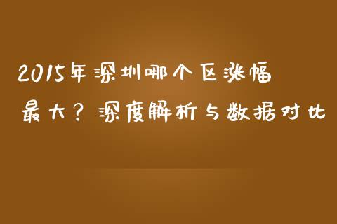 2015年深圳哪个区涨幅最大？深度解析与数据对比_https://cj002.lansai.wang_金融问答_第1张